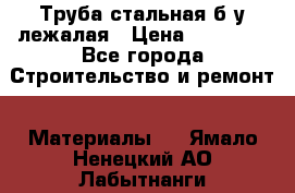 Труба стальная,б/у лежалая › Цена ­ 15 000 - Все города Строительство и ремонт » Материалы   . Ямало-Ненецкий АО,Лабытнанги г.